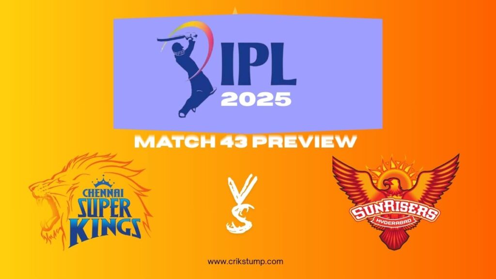 CSK vs SRH IPL 2025 Match 43 Preview